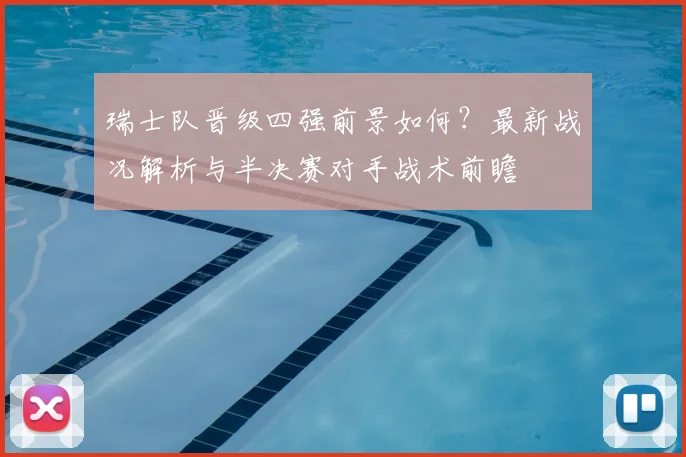 瑞士队晋级四强前景如何?最新战况解析与半决赛对手战术前瞻